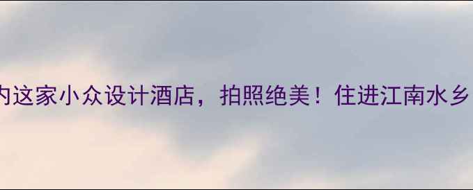 图片 ✨乌镇景区内这家小众设计酒店，拍照绝美！住进江南水乡的浪漫里🌿2