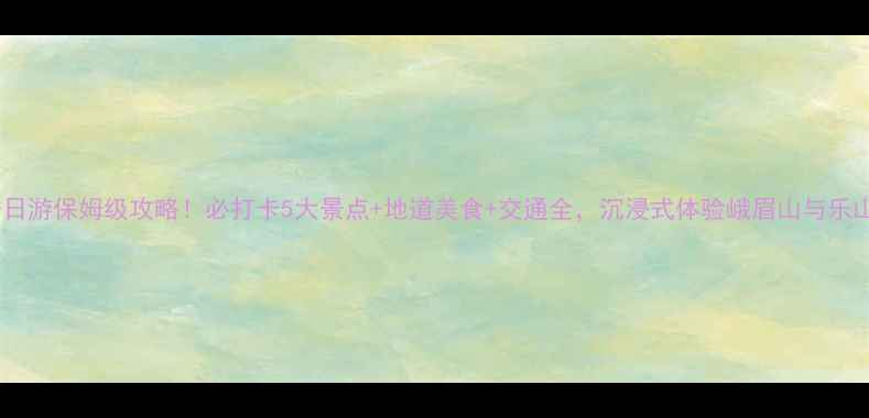 图片 ✨乐山一日游保姆级攻略！必打卡5大景点+地道美食+交通全，沉浸式体验峨眉山与乐山大佛🌄1