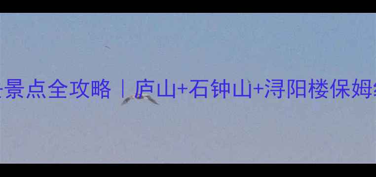 图片 ✨九江市必去景点全攻略｜庐山+石钟山+浔阳楼保姆级打卡路线🚩