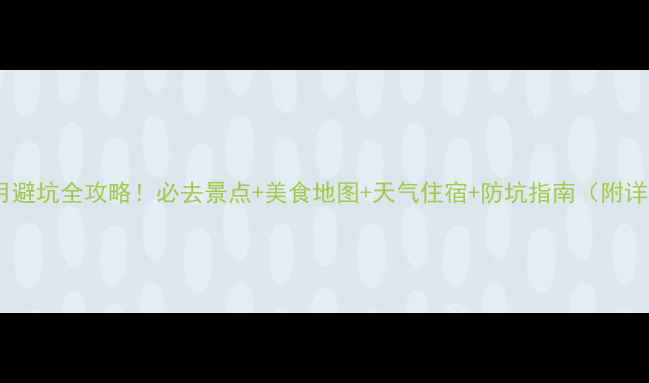 图片 ✨云南七月避坑全攻略！必去景点+美食地图+天气住宿+防坑指南（附详细行程）1