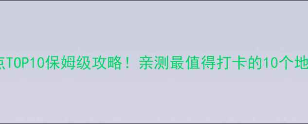 图片 ✨云南必去景点TOP10保姆级攻略！亲测最值得打卡的10个地方附免费攻略1