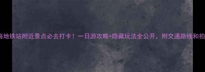 图片 ✨什刹海地铁站附近景点必去打卡！一日游攻略+隐藏玩法全公开，附交通路线和拍照机位2