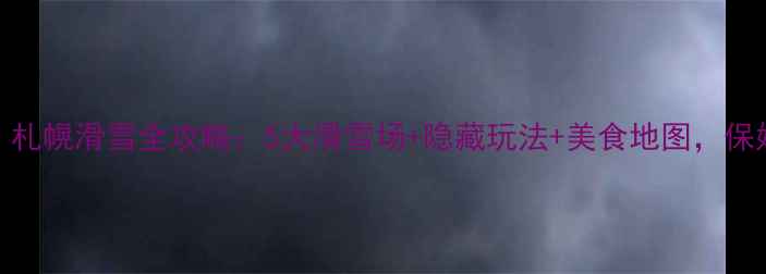 图片 ✨冬季必去！札幌滑雪全攻略：5大滑雪场+隐藏玩法+美食地图，保姆级行程表✨