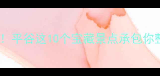 图片 ✨北京周边游必去！平谷这10个宝藏景点承包你整个夏天的快乐✨1