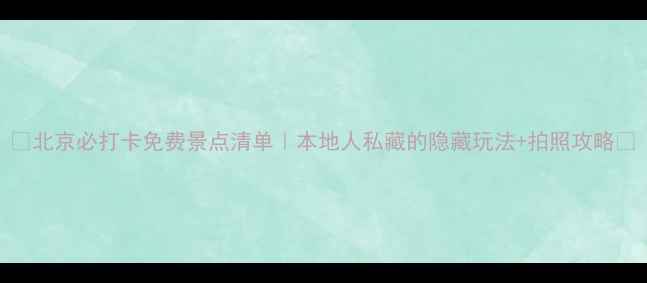 图片 ✨北京必打卡免费景点清单｜本地人私藏的隐藏玩法+拍照攻略📸