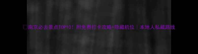 图片 ✨南京必去景点TOP10！附免费打卡攻略+隐藏机位｜本地人私藏路线