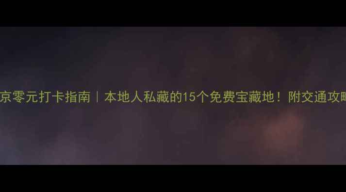 南京零元打卡指南本地人私藏的15个免费宝藏地附交通攻略