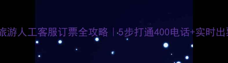 图片 ✨同程旅游人工客服订票全攻略｜5步打通400电话+实时出票技巧2