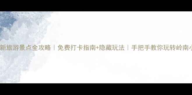四会最新旅游景点全攻略免费打卡指南隐藏玩法手把手教你玩转岭南小京都