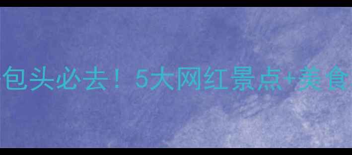 图片 ✨国庆去包头必去！5大网红景点+美食攻略🚗✨