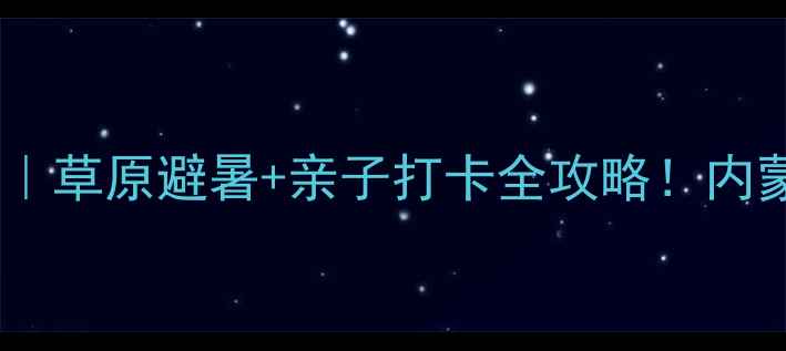 大汗行宫旅游景区草原避暑亲子打卡全攻略内蒙古必去景点TOP1