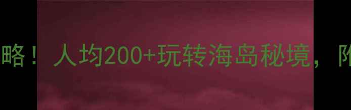 大鹿岛风景区必去打卡攻略人均200玩转海岛秘境附超全拍照机位美食地图