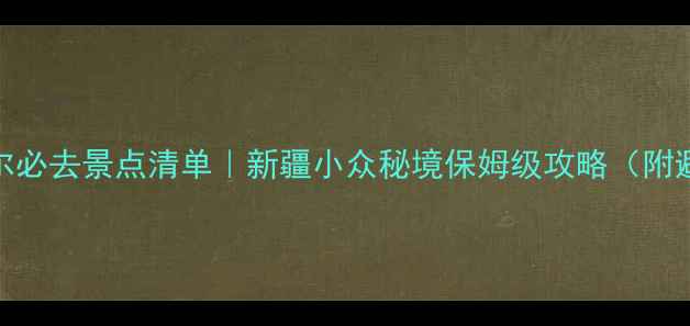 察布查尔必去景点清单新疆小众秘境保姆级攻略附避坑指南