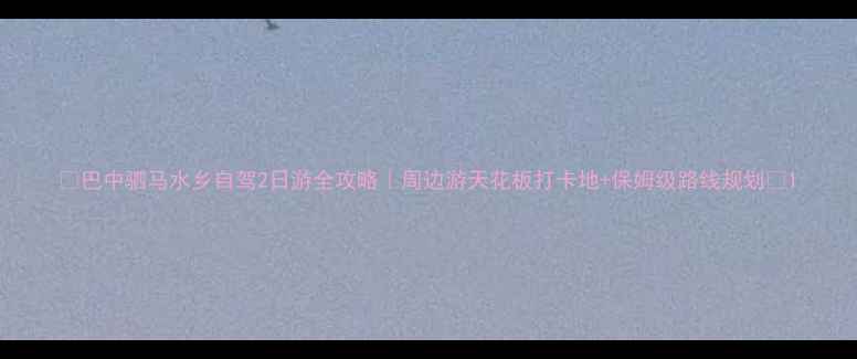 图片 ✨巴中驷马水乡自驾2日游全攻略｜周边游天花板打卡地+保姆级路线规划✨1