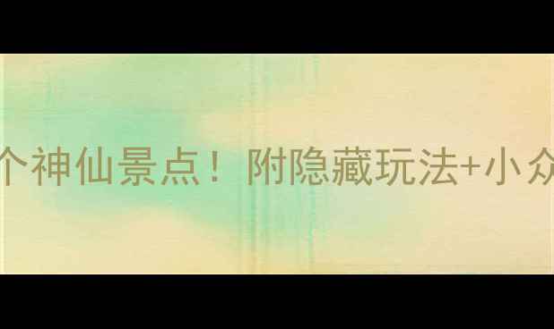广东必打卡的10个神仙景点附隐藏玩法小众路线避坑指南