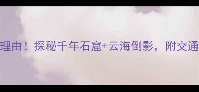 广元千佛崖必去理由探秘千年石窟云海倒影附交通攻略和拍照圣地