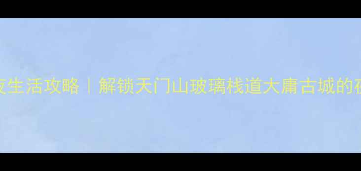 图片 ✨张家界夜生活攻略｜解锁天门山玻璃栈道大庸古城的夜游秘籍✨