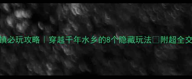图片 ✨徐州潘安水镇必玩攻略｜穿越千年水乡的8个隐藏玩法🌾附超全交通+美食地图2
