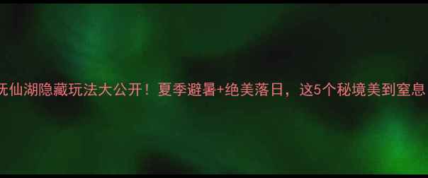 图片 ✨抚仙湖隐藏玩法大公开！夏季避暑+绝美落日，这5个秘境美到窒息！1