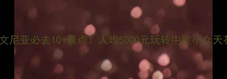 图片 ✨斯洛文尼亚必去10+景点！人均5000元玩转中欧小众天花板🌟1