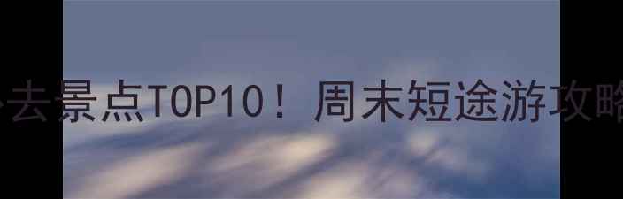 昆明呈贡周边必去景点TOP10周末短途游攻略拍照打卡指南