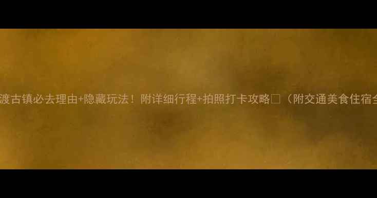 昆明官渡古镇必去理由隐藏玩法附详细行程拍照打卡攻略附交通美食住宿全攻略