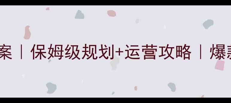 景区建设工作方案保姆级规划运营攻略爆款景区打造指南