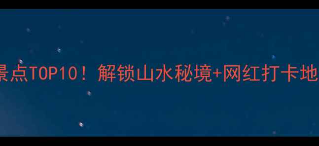 武隆县城必玩景点TOP10解锁山水秘境网红打卡地附超全攻略