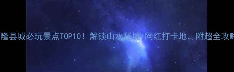 图片 ✨武隆县城必玩景点TOP10！解锁山水秘境+网红打卡地，附超全攻略🌄2