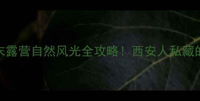 永寿周边亲子游周末露营自然风光全攻略西安人私藏的宝藏景点都在这了