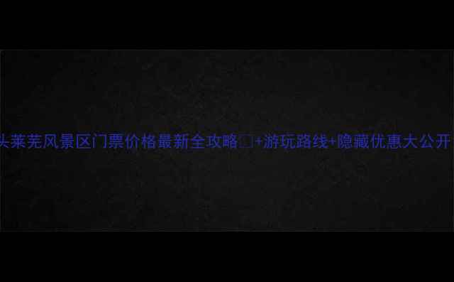 图片 ✨汕头莱芜风景区门票价格最新全攻略🎫+游玩路线+隐藏优惠大公开！💰2