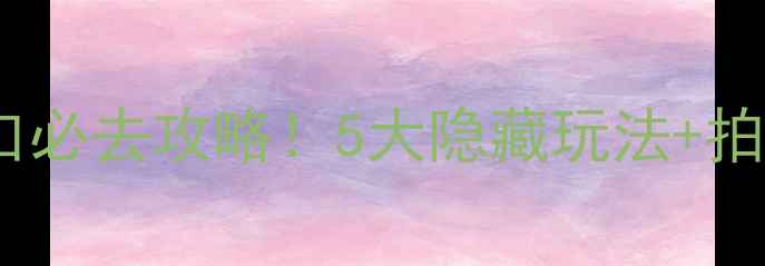 江苏盐城九龙口必去攻略5大隐藏玩法拍照圣地全公开