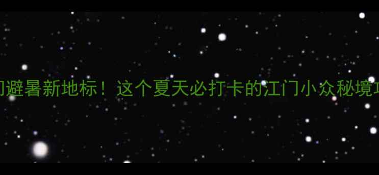 图片 ✨江门避暑新地标！这个夏天必打卡的江门小众秘境攻略✨