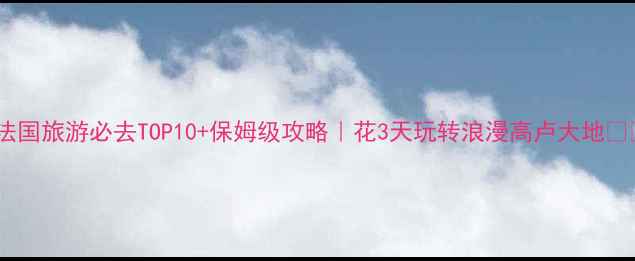 图片 ✨法国旅游必去TOP10+保姆级攻略｜花3天玩转浪漫高卢大地🇫🇷1