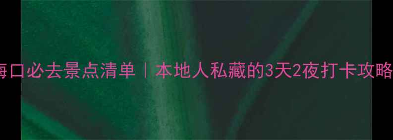 图片 ✨海口必去景点清单｜本地人私藏的3天2夜打卡攻略🌴2