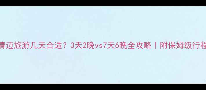 图片 ✨清迈旅游几天合适？3天2晚vs7天6晚全攻略｜附保姆级行程表