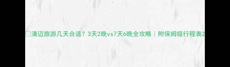 图片 ✨清迈旅游几天合适？3天2晚vs7天6晚全攻略｜附保姆级行程表2