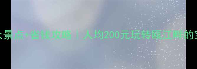 图片 ✨温州小众景点+省钱攻略｜人均200元玩转瓯江畔的宝藏城市🌟