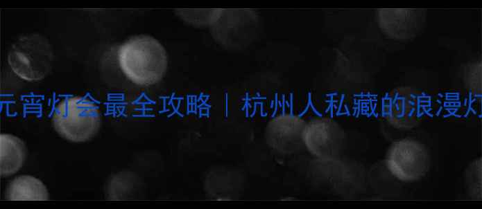 图片 ✨湘湖景区元宵灯会最全攻略｜杭州人私藏的浪漫灯海打卡地🔥