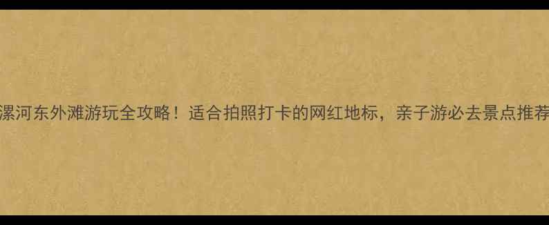 漯河东外滩游玩全攻略适合拍照打卡的网红地标亲子游必去景点推荐
