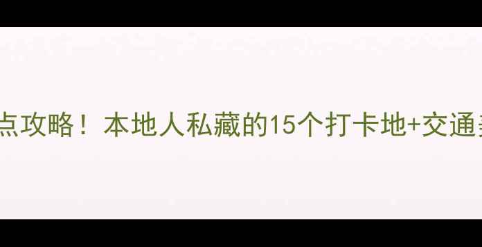 福州必去景点攻略本地人私藏的15个打卡地交通美食全指南