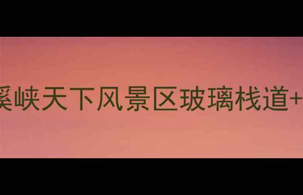 图片 ✨福建必去秘境！尤溪峡天下风景区玻璃栈道+瀑布群+亲子游攻略🌊