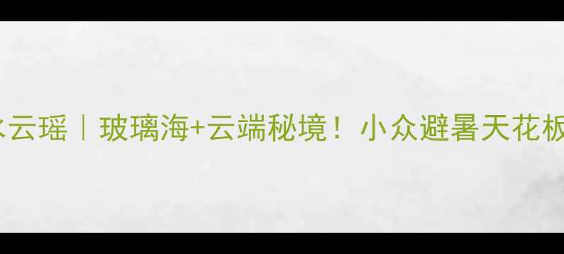 图片 ✨福建水云瑶｜玻璃海+云端秘境！小众避暑天花板攻略🌊1