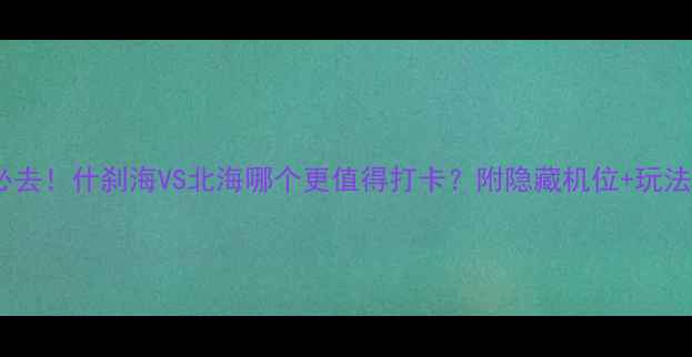 秋日必去什刹海VS北海哪个更值得打卡附隐藏机位玩法攻略