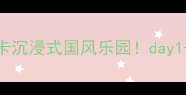 图片 ✨芜湖东方神画必玩攻略打卡沉浸式国风乐园！day1-3全攻略+隐藏玩法大公开🌟