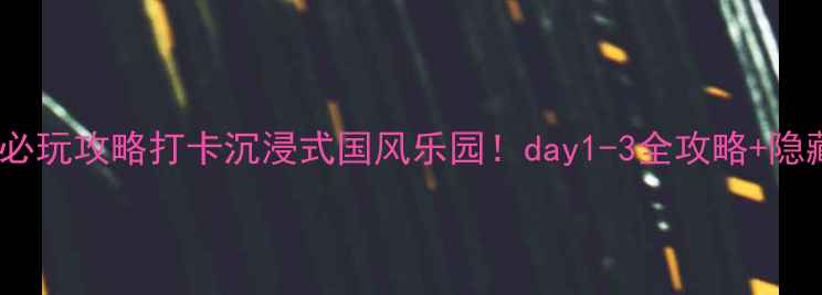 图片 ✨芜湖东方神画必玩攻略打卡沉浸式国风乐园！day1-3全攻略+隐藏玩法大公开🌟2