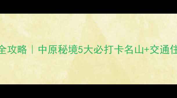图片 ✨荥阳山景全攻略｜中原秘境5大必打卡名山+交通住宿美食地图