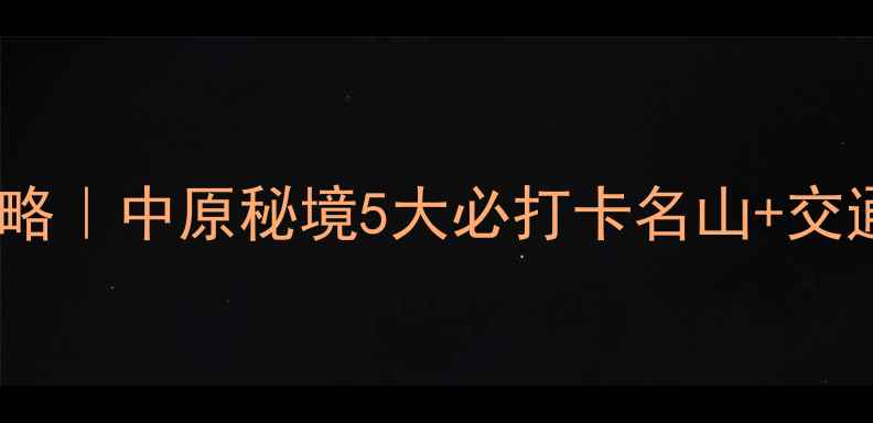 图片 ✨荥阳山景全攻略｜中原秘境5大必打卡名山+交通住宿美食地图2
