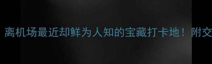 图片 ✨萧山机场周边游攻略｜离机场最近却鲜为人知的宝藏打卡地！附交通+美食+亲子全攻略📍2
