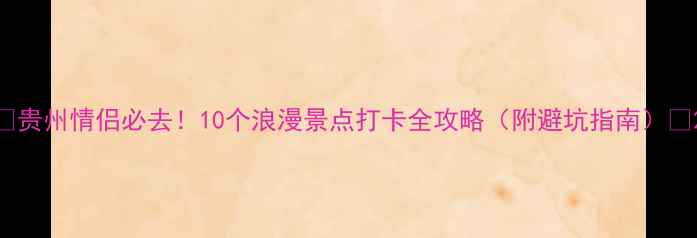 贵州情侣必去10个浪漫景点打卡全攻略附避坑指南